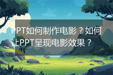 PPT如何制作电影？如何让PPT呈现电影效果？