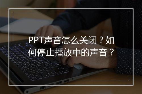 PPT声音怎么关闭?如何停止播放中的声音?