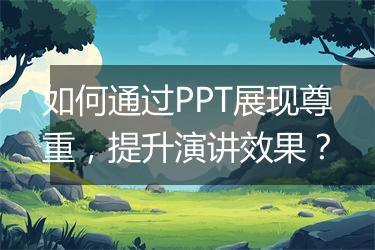如何通过PPT展现尊重，提升演讲效果？