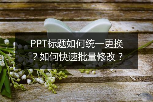 PPT标题如何统一更换？如何快速批量修改？