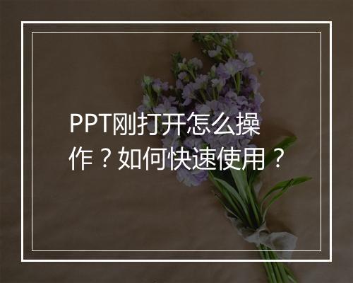 PPT刚打开怎么操作？如何快速使用？