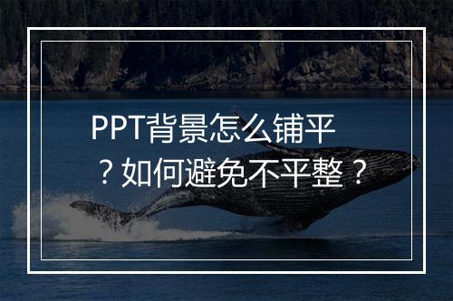 PPT背景怎么铺平？如何避免不平整？