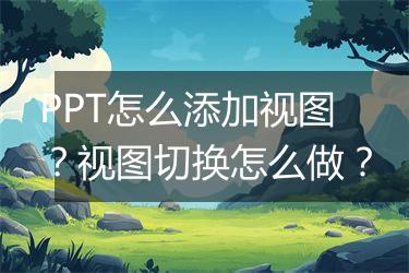 PPT怎么添加视图？视图切换怎么做？