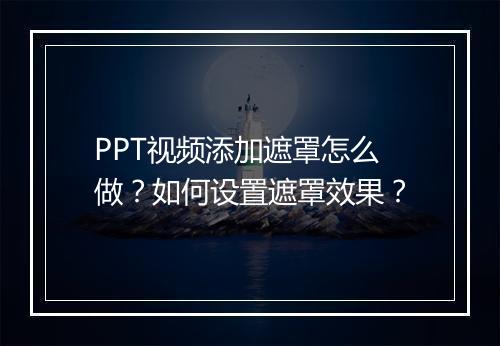 PPT视频添加遮罩怎么做？如何设置遮罩效果？