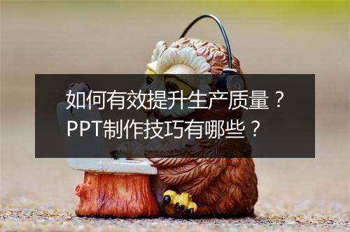 如何有效提升生产质量？PPT制作技巧有哪些？