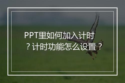 PPT里如何加入计时?计时功能怎么设置?