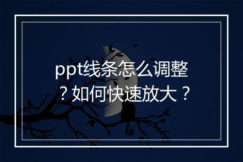 ppt线条怎么调整？如何快速放大？