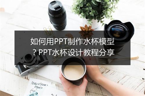 如何用PPT制作水杯模型？PPT水杯设计教程分享