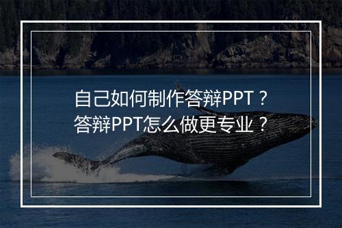 自己如何制作答辩PPT？答辩PPT怎么做更专业？