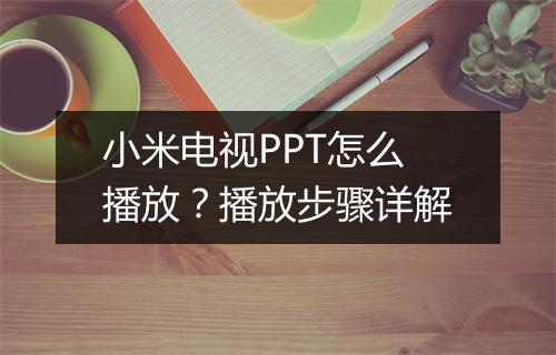 小米电视PPT怎么播放?播放步骤详解