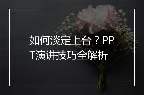 如何淡定上台？PPT演讲技巧全解析