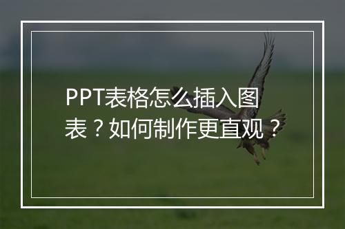 PPT表格怎么插入图表？如何制作更直观？