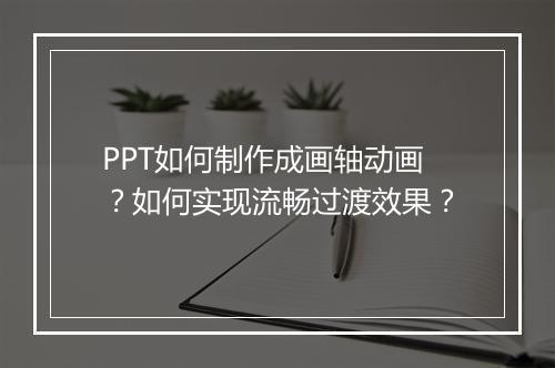 PPT如何制作成画轴动画？如何实现流畅过渡效果？