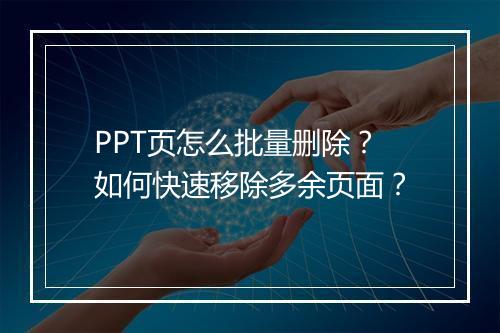 PPT页怎么批量删除？如何快速移除多余页面？
