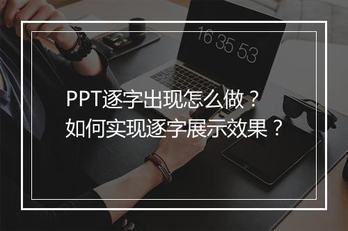 PPT逐字出现怎么做?如何实现逐字展示效果?