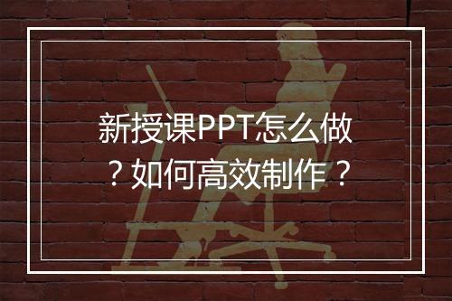 新授课PPT怎么做？如何高效制作？