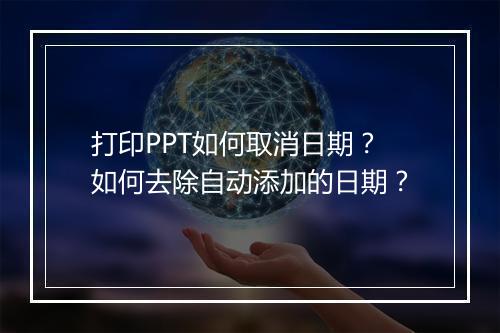 打印PPT如何取消日期？如何去除自动添加的日期？