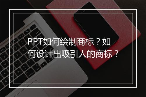 PPT如何绘制商标？如何设计出吸引人的商标？