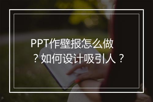 PPT作壁报怎么做？如何设计吸引人？