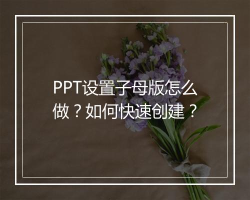 PPT设置子母版怎么做？如何快速创建？