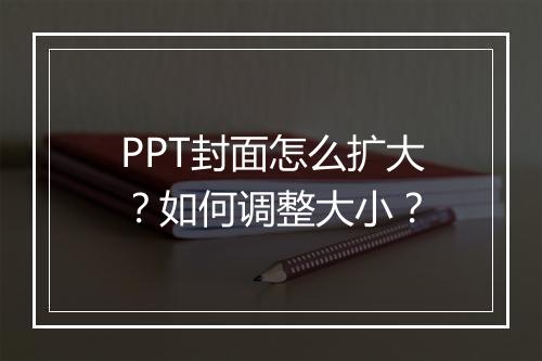 PPT封面怎么扩大？如何调整大小？