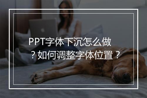 PPT字体下沉怎么做？如何调整字体位置？