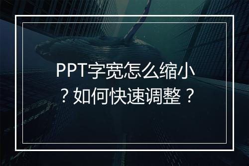 PPT字宽怎么缩小？如何快速调整？