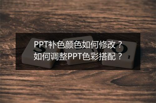 PPT补色颜色如何修改？如何调整PPT色彩搭配？