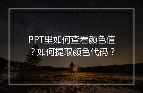 PPT里如何查看颜色值？如何提取颜色代码？