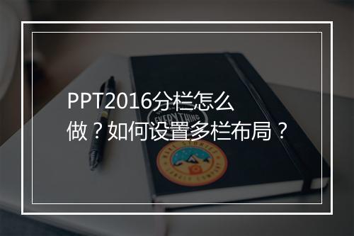 PPT2016分栏怎么做？如何设置多栏布局？