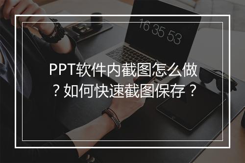 PPT软件内截图怎么做？如何快速截图保存？