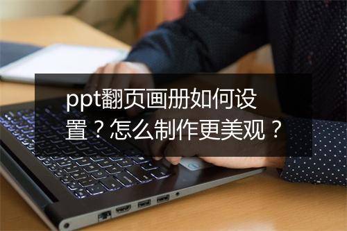 ppt翻页画册如何设置？怎么制作更美观？