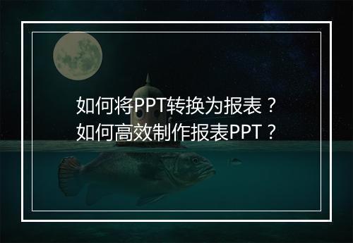 如何将PPT转换为报表？如何高效制作报表PPT？