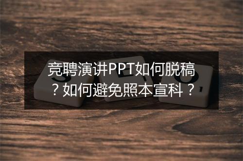 竞聘演讲PPT如何脱稿？如何避免照本宣科？