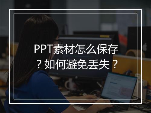 PPT素材怎么保存？如何避免丢失？
