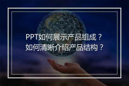 PPT如何展示产品组成？如何清晰介绍产品结构？