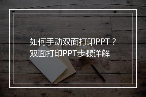 如何手动双面打印PPT？双面打印PPT步骤详解