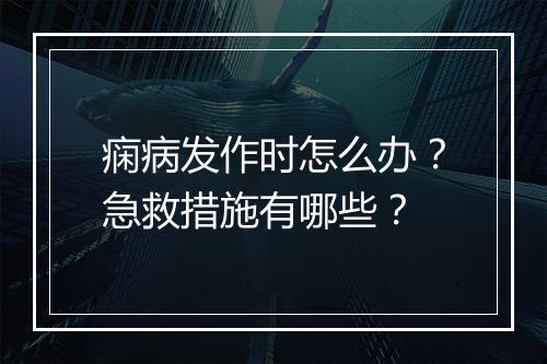 痫病发作时怎么办？急救措施有哪些？