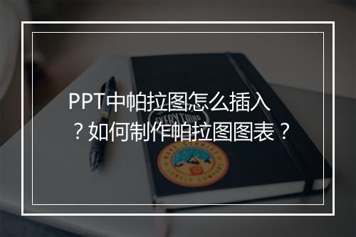 PPT中帕拉图怎么插入？如何制作帕拉图图表？