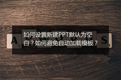 如何设置新建PPT默认为空白？如何避免自动加载模板？
