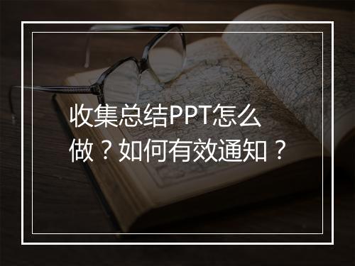 收集总结PPT怎么做？如何有效通知？
