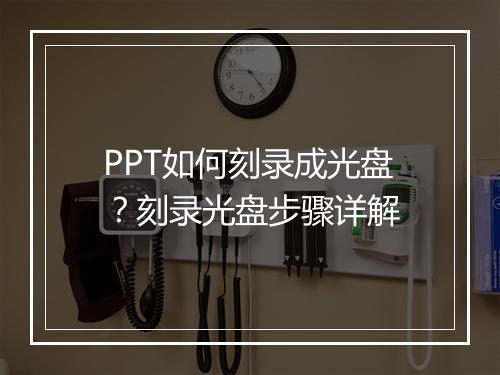 PPT如何刻录成光盘？刻录光盘步骤详解