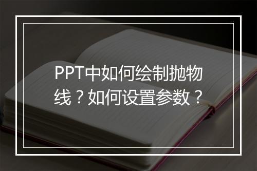 PPT中如何绘制抛物线？如何设置参数？
