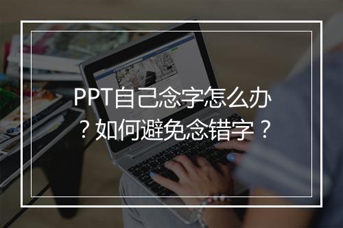 PPT自己念字怎么办？如何避免念错字？