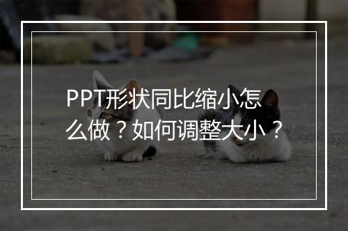 PPT形状同比缩小怎么做？如何调整大小？