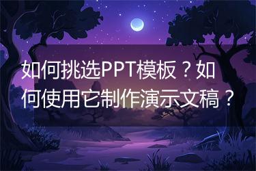 如何挑选PPT模板?如何使用它制作演示文稿?