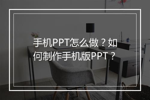 手机PPT怎么做?如何制作手机版PPT?
