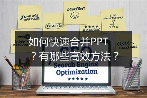 如何快速合并PPT？有哪些高效方法？