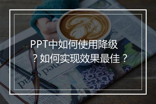 PPT中如何使用降级？如何实现效果最佳？