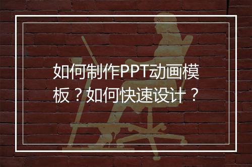 如何制作PPT动画模板？如何快速设计？